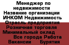 Менеджер по недвижимости › Название организации ­ ИНКОМ-Недвижимость › Отрасль предприятия ­ Розничная торговля › Минимальный оклад ­ 60 000 - Все города Работа » Вакансии   . Бурятия респ.